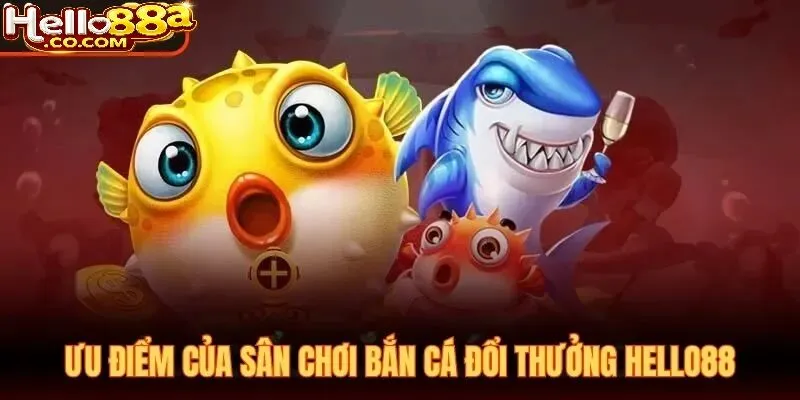Ưu Điểm Của Bắn Cá Đổi Thưởng Hello88